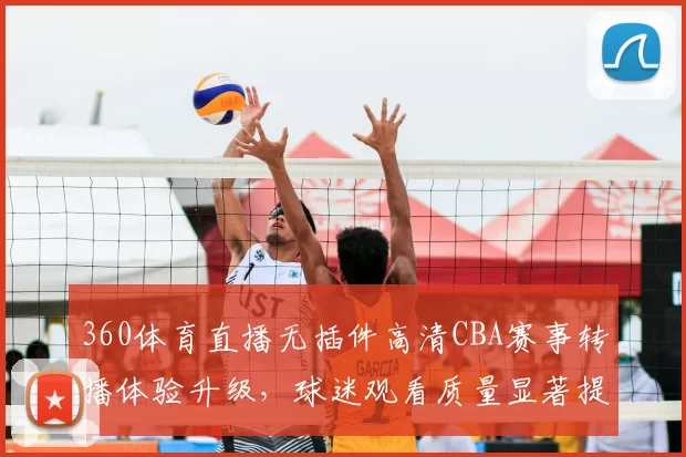 360体育直播无插件高清CBA赛事转播体验升级,球迷观看质量显著提升