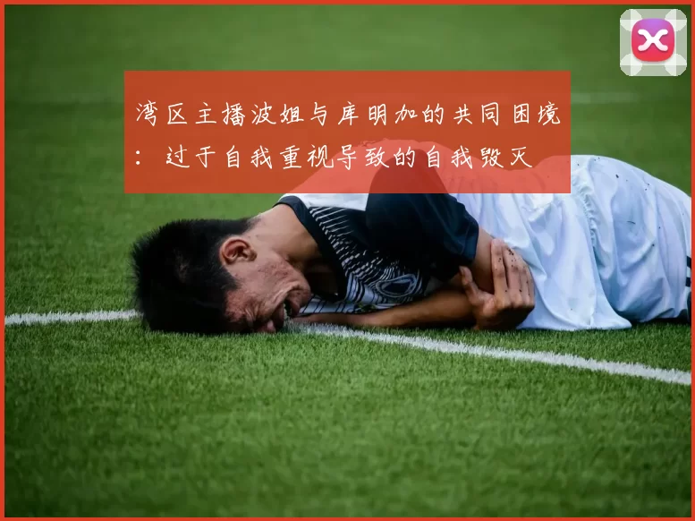 湾区主播波姐与库明加的共同困境:过于自我重视导致的自我毁灭