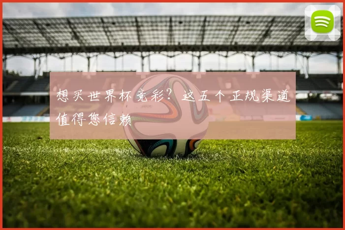 想买世界杯竞彩?这五个正规渠道值得您信赖