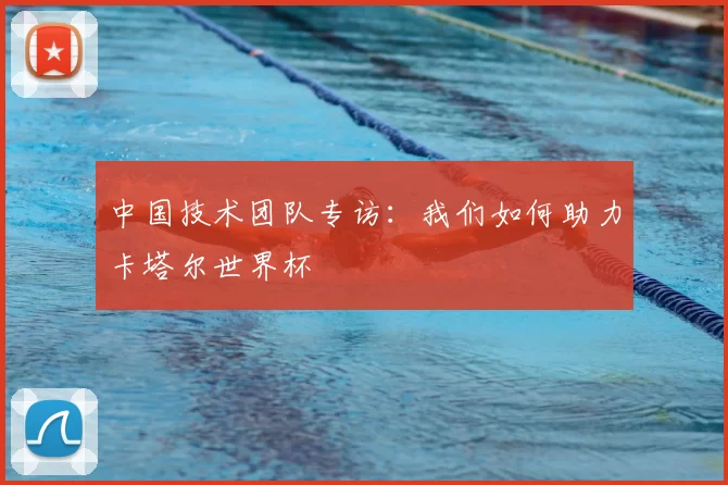 中国技术团队专访:我们如何助力卡塔尔世界杯