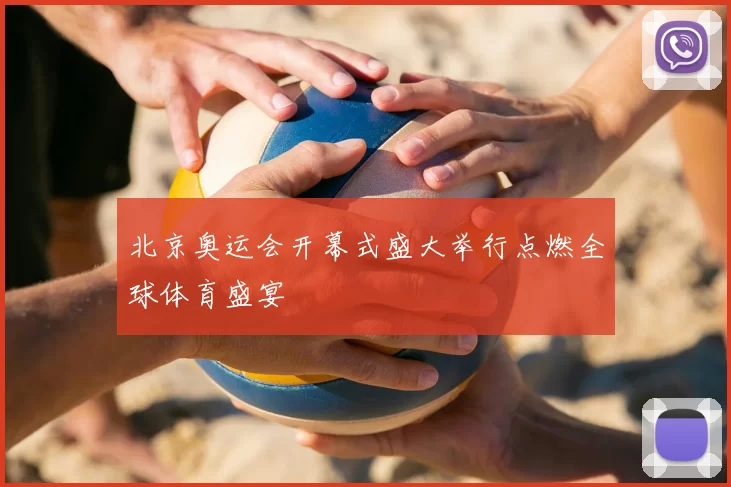 北京奥运会开幕式盛大举行点燃全球体育盛宴