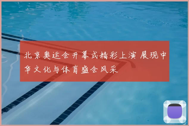 北京奥运会开幕式精彩上演 展现中华文化与体育盛会风采