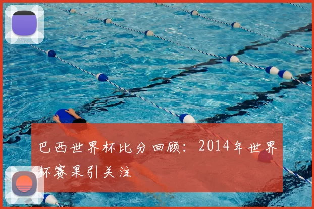 巴西世界杯比分回顾:2014年世界杯赛果引关注