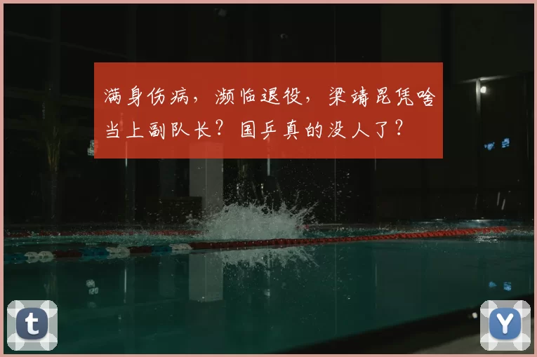 满身伤病,濒临退役,梁靖昆凭啥当上副队长?国乒真的没人了?