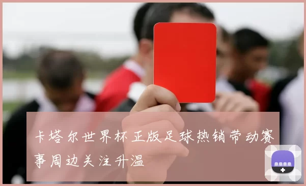卡塔尔世界杯正版足球热销带动赛事周边关注升温