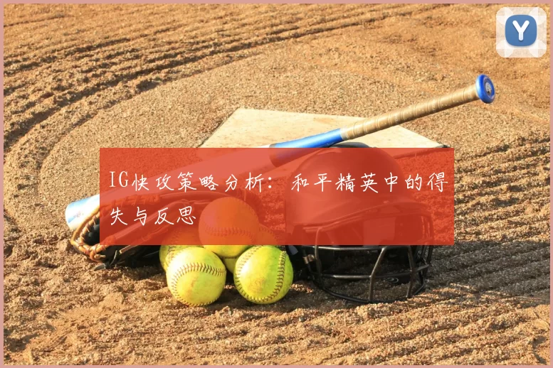 IG快攻策略分析:和平精英中的得失与反思