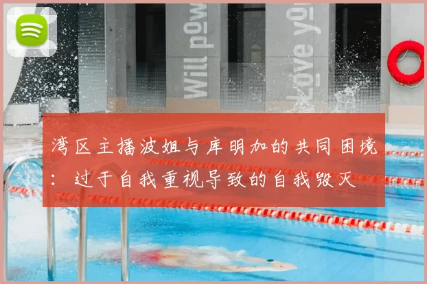 湾区主播波姐与库明加的共同困境：过于自我重视导致的自我毁灭