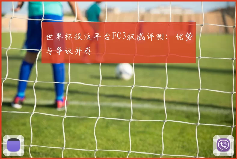 世界杯投注平台FC3权威评测:优势与争议并存