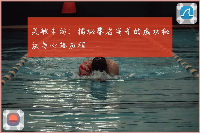 吴敏专访：揭秘攀岩高手的成功秘诀与心路历程