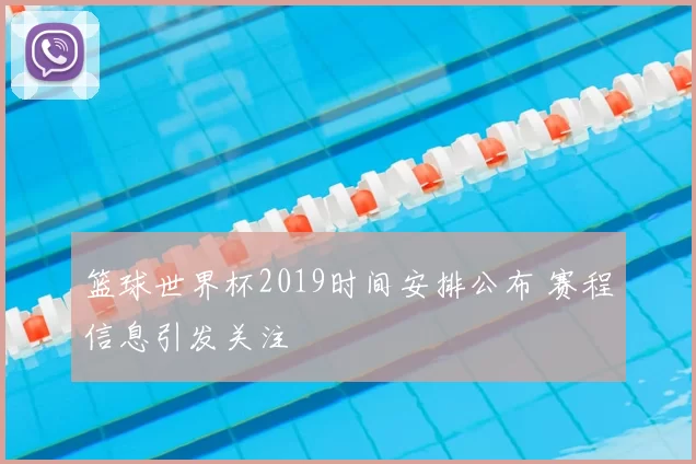 篮球世界杯2019时间安排公布 赛程信息引发关注