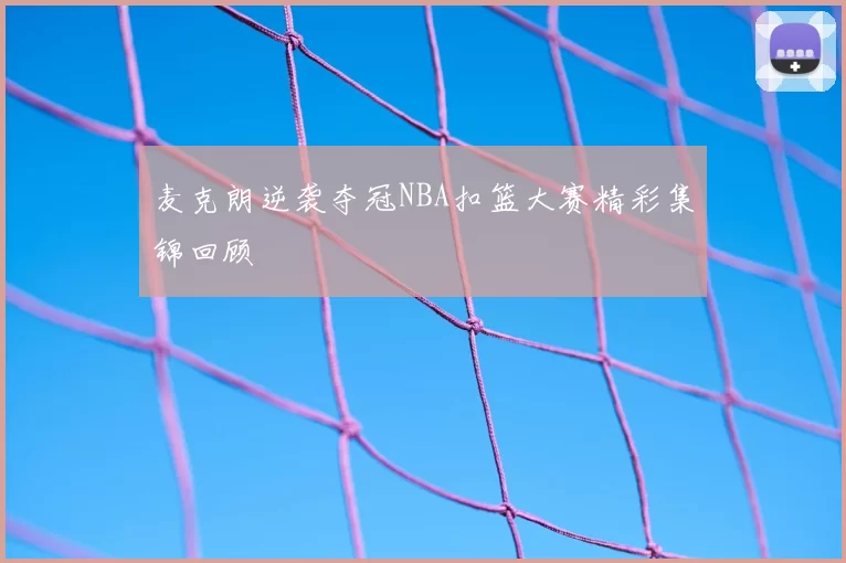 麦克朗逆袭夺冠NBA扣篮大赛精彩集锦回顾