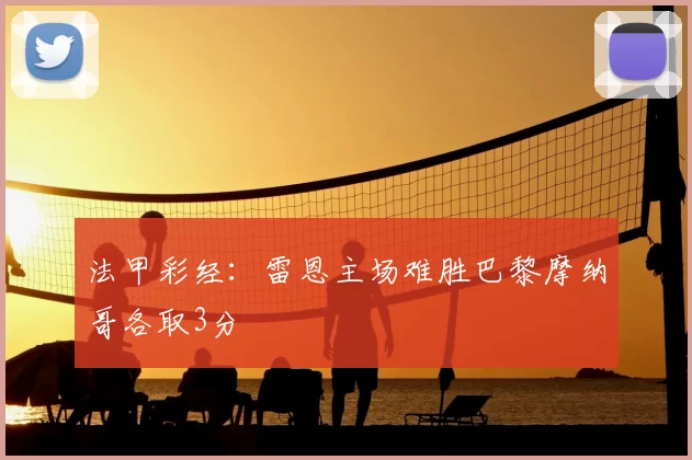 法甲彩经:雷恩主场难胜巴黎摩纳哥各取3分