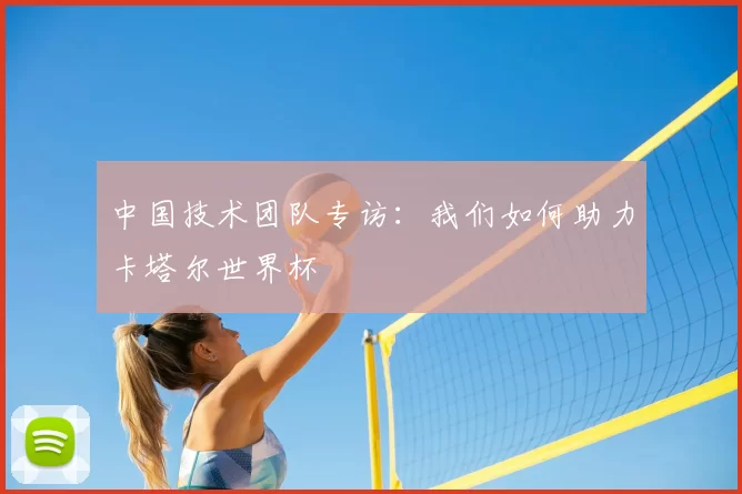中国技术团队专访:我们如何助力卡塔尔世界杯