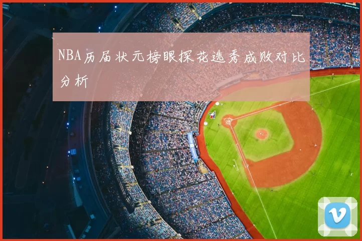 NBA历届状元榜眼探花选秀成败对比分析