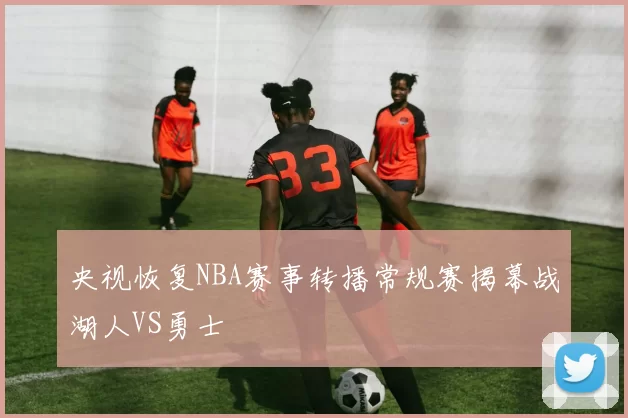 央视恢复NBA赛事转播常规赛揭幕战湖人VS勇士