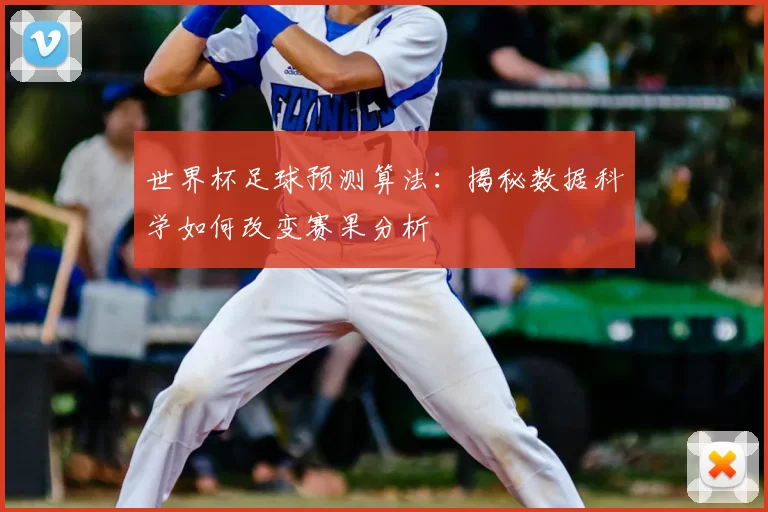 世界杯足球预测算法:揭秘数据科学如何改变赛果分析