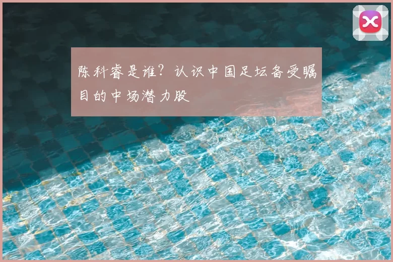 陈科睿是谁？认识中国足坛备受瞩目的中场潜力股