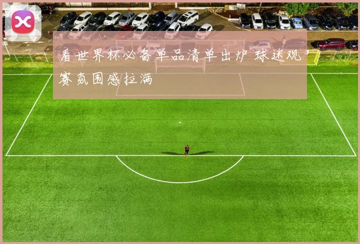 看世界杯必备单品清单出炉 球迷观赛氛围感拉满