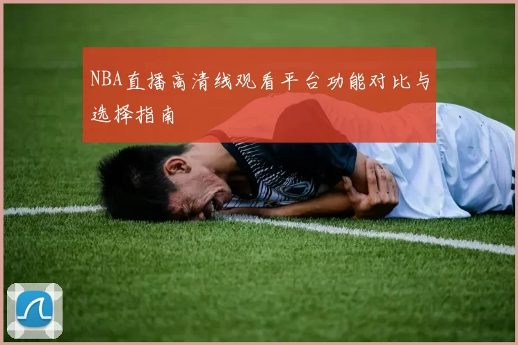NBA直播高清线观看平台功能对比与选择指南