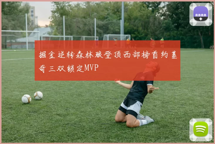 掘金逆转森林狼登顶西部榜首约基奇三双锁定MVP