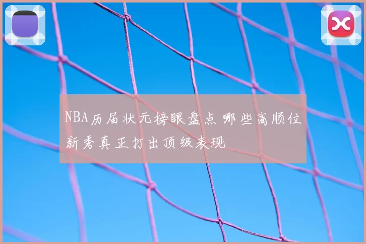 NBA历届状元榜眼盘点 哪些高顺位新秀真正打出顶级表现