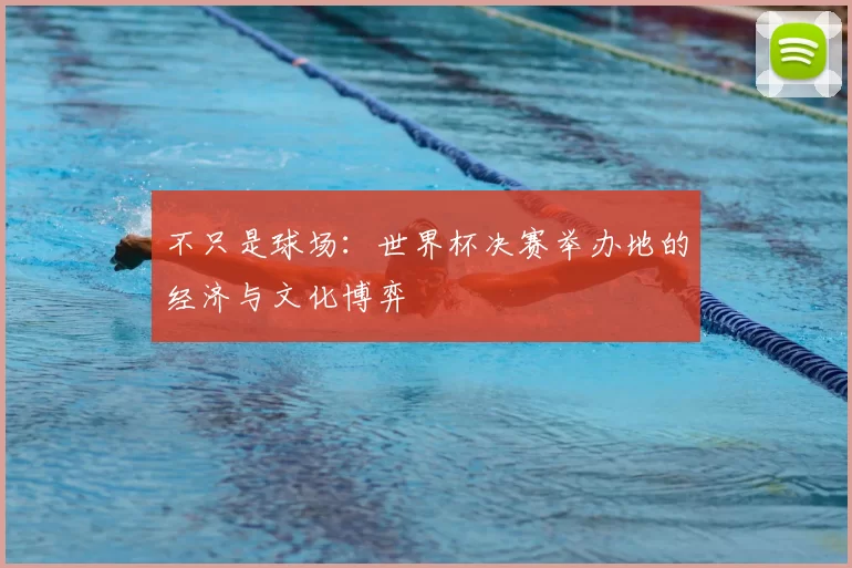 不只是球场：世界杯决赛举办地的经济与文化博弈