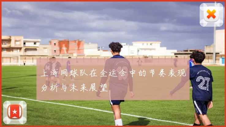 上海网球队在全运会中的节奏表现分析与未来展望