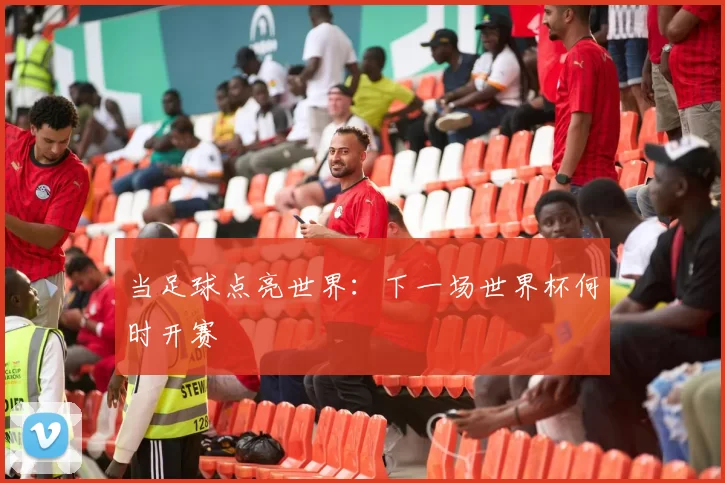 当足球点亮世界：下一场世界杯何时开赛