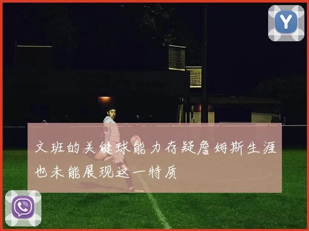 文班的关键球能力存疑詹姆斯生涯也未能展现这一特质