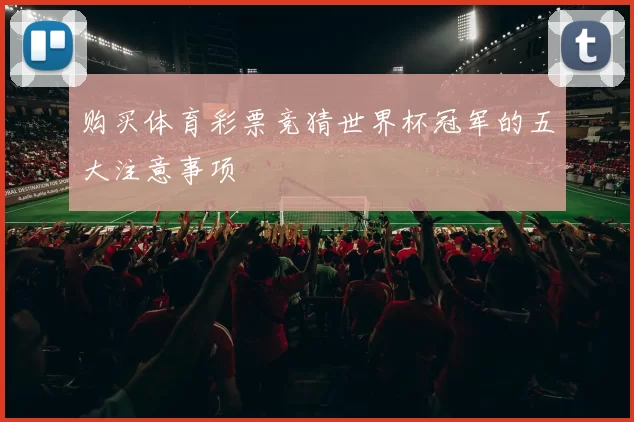 购买体育彩票竞猜世界杯冠军的五大注意事项
