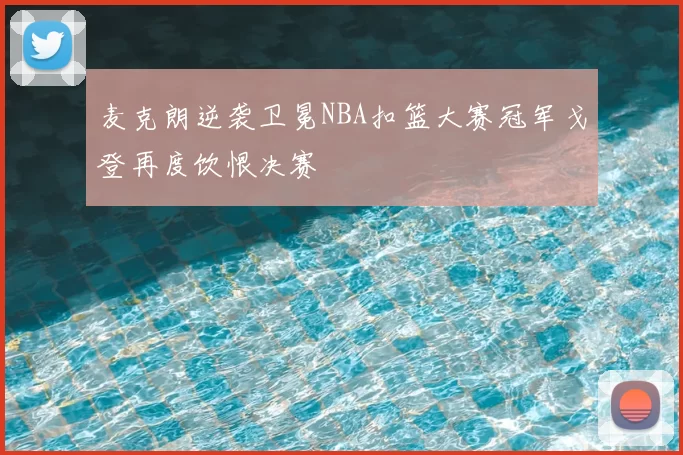 麦克朗逆袭卫冕NBA扣篮大赛冠军戈登再度饮恨决赛