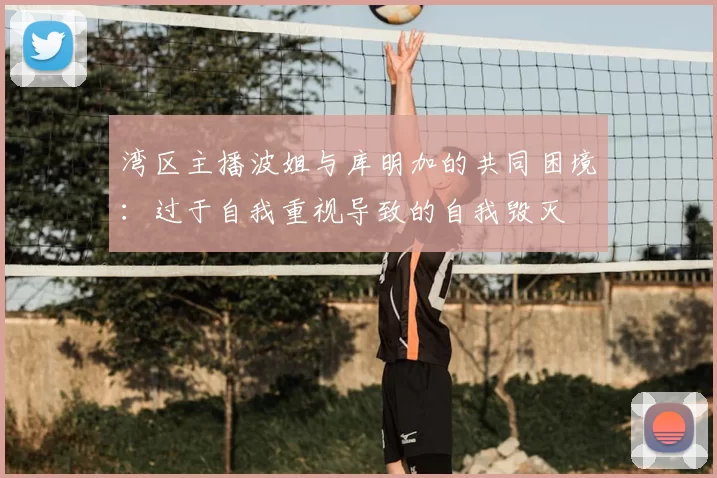 湾区主播波姐与库明加的共同困境:过于自我重视导致的自我毁灭