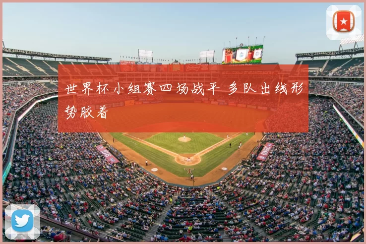 世界杯小组赛四场战平 多队出线形势胶着