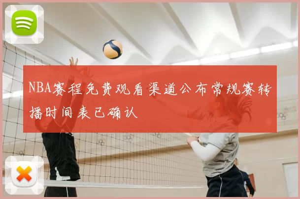 NBA赛程免费观看渠道公布常规赛转播时间表已确认