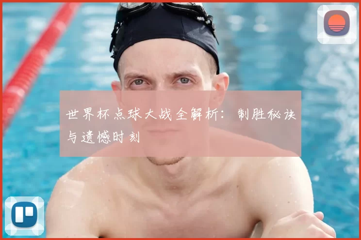 世界杯点球大战全解析:制胜秘诀与遗憾时刻