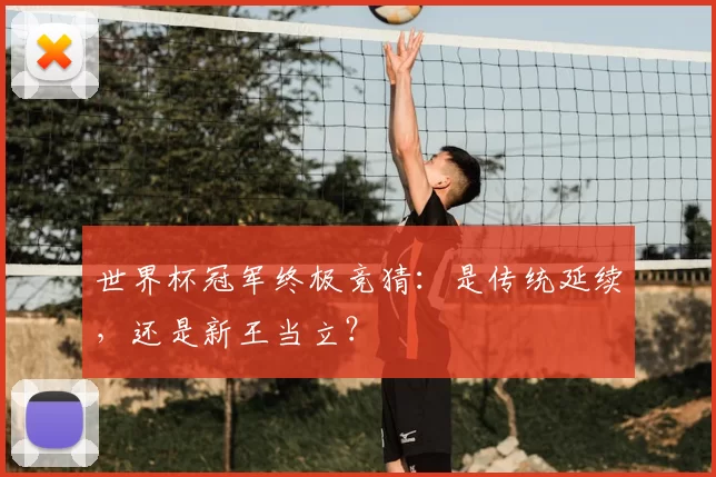 世界杯冠军终极竞猜:是传统延续,还是新王当立?