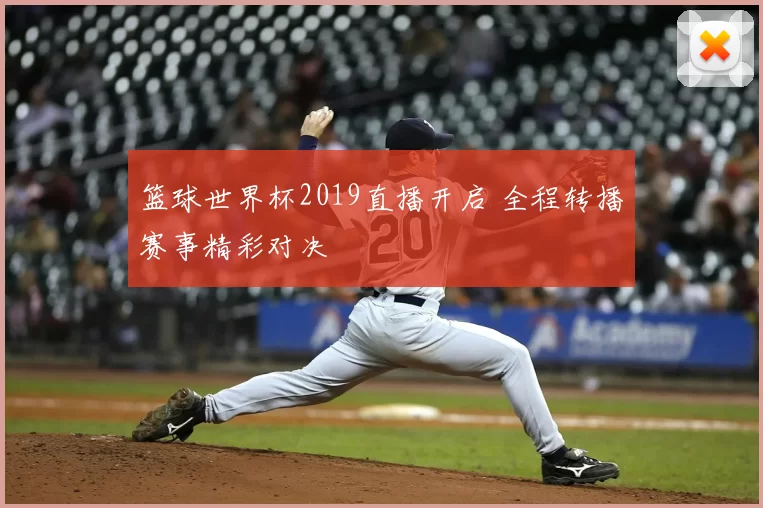 篮球世界杯2019直播开启 全程转播赛事精彩对决