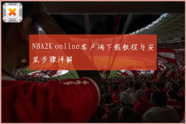 NBA2K online客户端下载教程与安装步骤详解