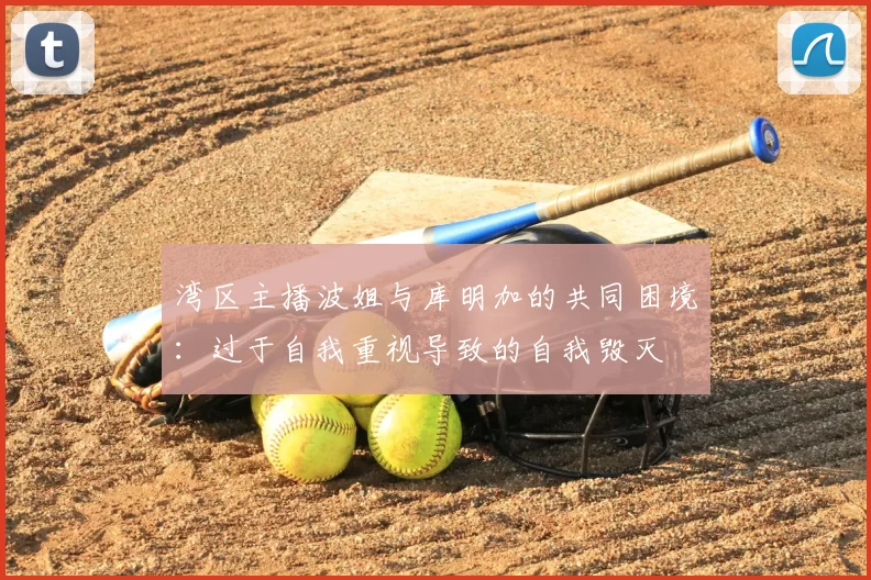 湾区主播波姐与库明加的共同困境：过于自我重视导致的自我毁灭