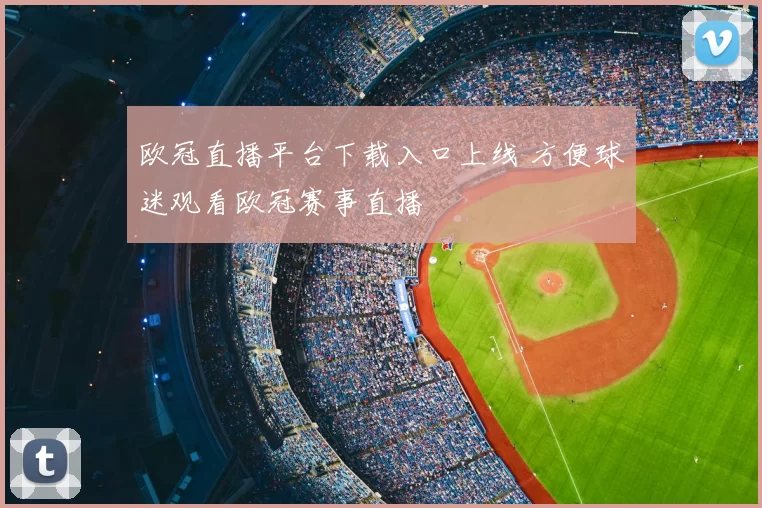 欧冠直播平台下载入口上线 方便球迷观看欧冠赛事直播