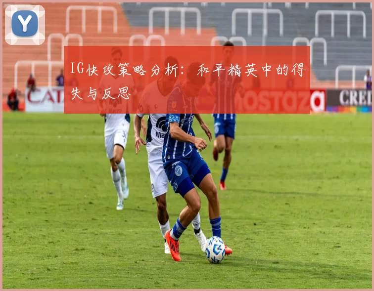 IG快攻策略分析：和平精英中的得失与反思