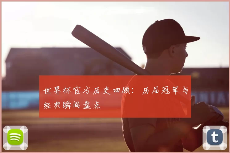世界杯官方历史回顾:历届冠军与经典瞬间盘点