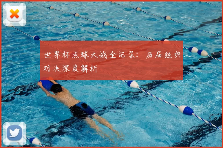 世界杯点球大战全记录:历届经典对决深度解析