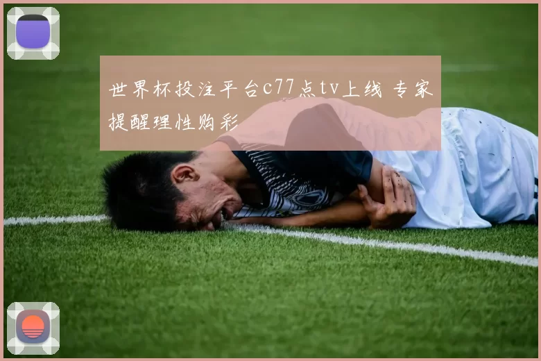 世界杯投注平台c77点tv上线 专家提醒理性购彩