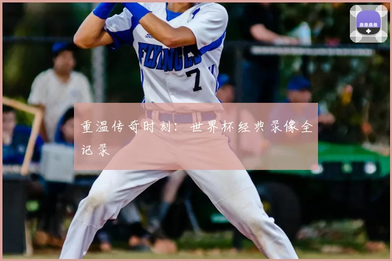 重温传奇时刻:世界杯经典录像全记录