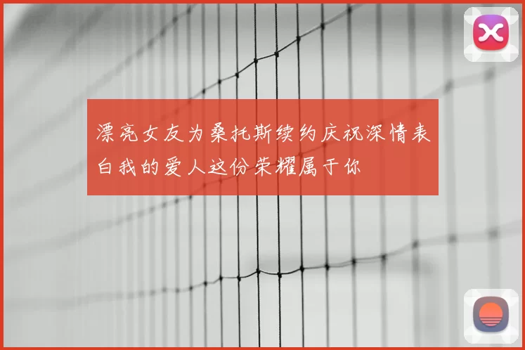漂亮女友为桑托斯续约庆祝深情表白我的爱人这份荣耀属于你