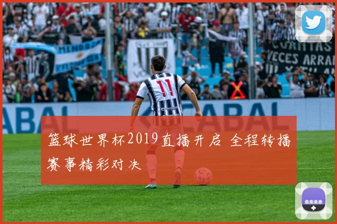 篮球世界杯2019直播开启 全程转播赛事精彩对决
