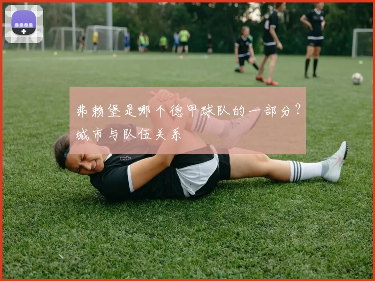 弗赖堡是哪个德甲球队的一部分?城市与队伍关系