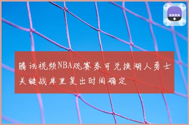 腾讯视频NBA观赛券可兑换湖人勇士关键战库里复出时间确定