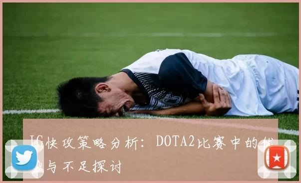 IG快攻策略分析：DOTA2比赛中的优势与不足探讨